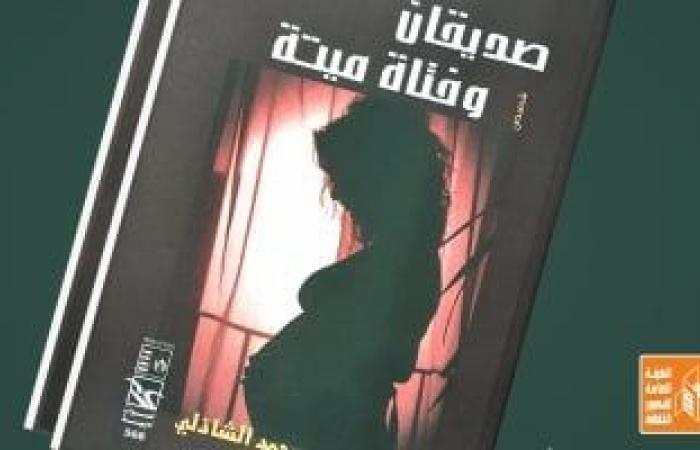 أصوات أدبية.. صدور "صديقان وفتاة ميتة" لمحمد الشاذلي عن قصور الثقافة - المساء الاخباري