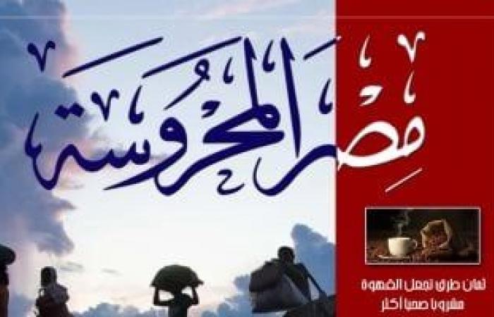 "جرأة التراث العربى" و"حق اللجوء" فى العدد الجديد من مجلة مصر المحروسة - المساء الاخباري