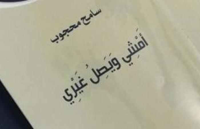 "أمشي ويصل غيري".. ديوان المفارقات وانشطار الذوات للشاعر سامح محجوب - المساء الاخباري