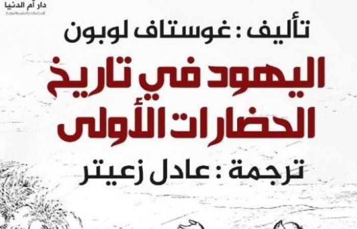 اليهود في تاريخ الحضارات الأولى.. كتاب جوستاف لوبون عن دار «أم الدنيا» .. بوابة المساء الاخباري